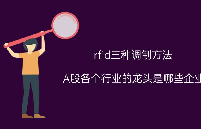 rfid三种调制方法 A股各个行业的龙头是哪些企业？